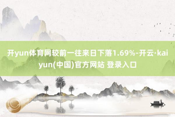 开yun体育网较前一往来日下落1.69%-开云·kaiyun(中国)官方网站 登录入口