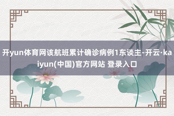 开yun体育网该航班累计确诊病例1东谈主-开云·kaiyun(中国)官方网站 登录入口