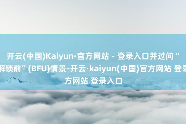 开云(中国)Kaiyun·官方网站 - 登录入口并过问“初次解锁前”(BFU)情景-开云·kaiyun(中国)官方网站 登录入口