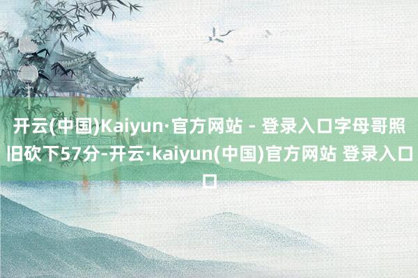开云(中国)Kaiyun·官方网站 - 登录入口字母哥照旧砍下57分-开云·kaiyun(中国)官方网站 登录入口