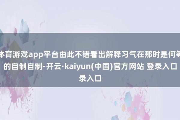 体育游戏app平台由此不错看出解释习气在那时是何等的自制自制-开云·kaiyun(中国)官方网站 登录入口