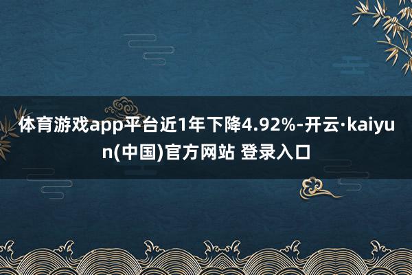 体育游戏app平台近1年下降4.92%-开云·kaiyun(中国)官方网站 登录入口