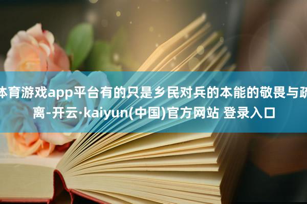 体育游戏app平台有的只是乡民对兵的本能的敬畏与疏离-开云·kaiyun(中国)官方网站 登录入口