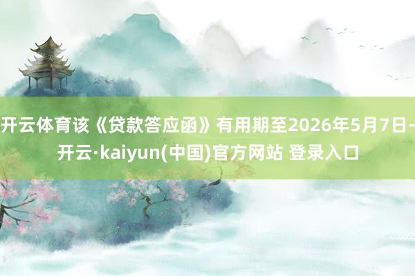 开云体育该《贷款答应函》有用期至2026年5月7日-开云·kaiyun(中国)官方网站 登录入口