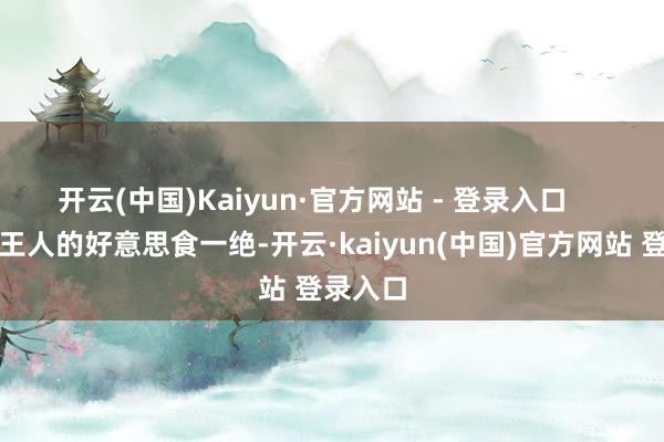 开云(中国)Kaiyun·官方网站 - 登录入口     三、成王人的好意思食一绝-开云·kaiyun(中国)官方网站 登录入口