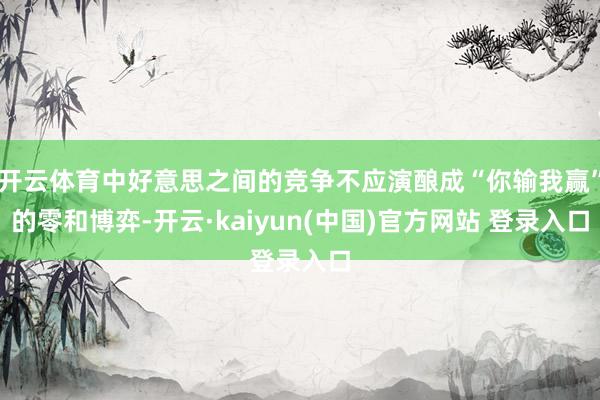 开云体育中好意思之间的竞争不应演酿成“你输我赢”的零和博弈-开云·kaiyun(中国)官方网站 登录入口