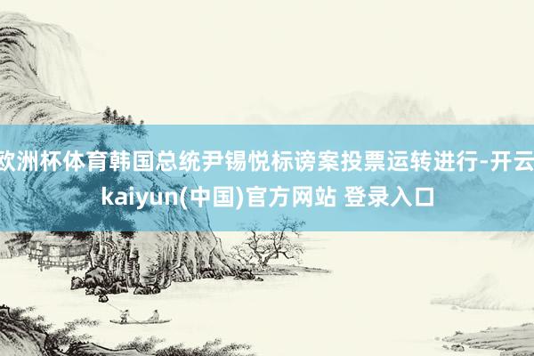 欧洲杯体育韩国总统尹锡悦标谤案投票运转进行-开云·kaiyun(中国)官方网站 登录入口