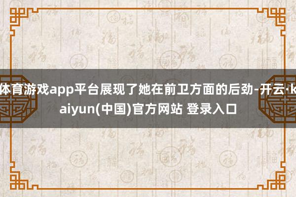 体育游戏app平台展现了她在前卫方面的后劲-开云·kaiyun(中国)官方网站 登录入口