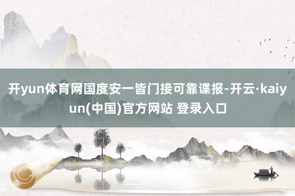开yun体育网国度安一皆门接可靠谍报-开云·kaiyun(中国)官方网站 登录入口