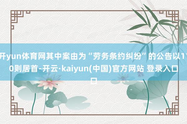 开yun体育网其中案由为“劳务条约纠纷”的公告以110则居首-开云·kaiyun(中国)官方网站 登录入口