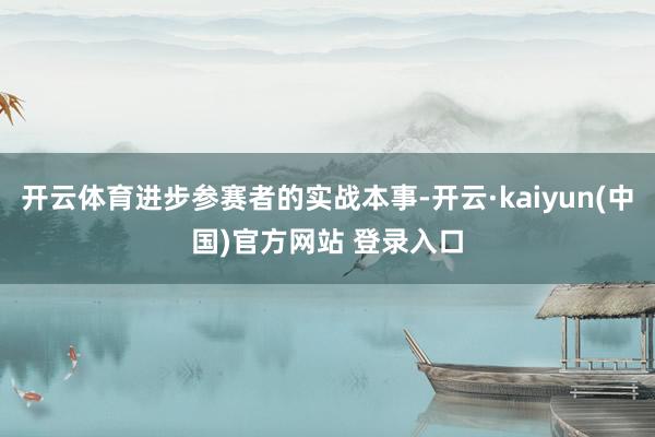 开云体育进步参赛者的实战本事-开云·kaiyun(中国)官方网站 登录入口