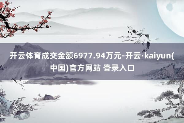 开云体育成交金额6977.94万元-开云·kaiyun(中国)官方网站 登录入口