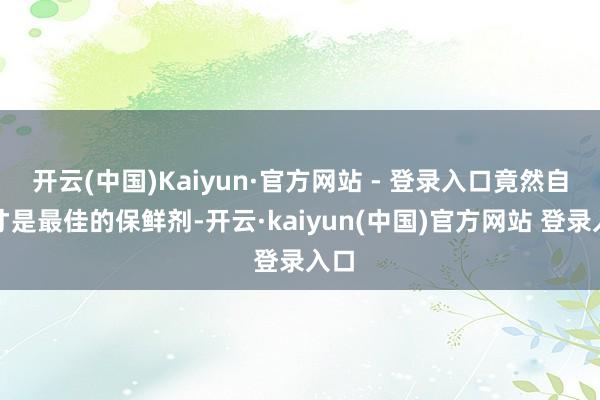 开云(中国)Kaiyun·官方网站 - 登录入口竟然自律才是最佳的保鲜剂-开云·kaiyun(中国)官方网站 登录入口