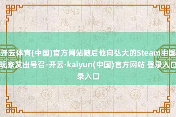 开云体育(中国)官方网站随后他向弘大的Steam中国玩家发出号召-开云·kaiyun(中国)官方网站 登录入口