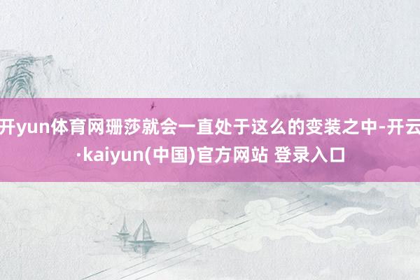 开yun体育网珊莎就会一直处于这么的变装之中-开云·kaiyun(中国)官方网站 登录入口