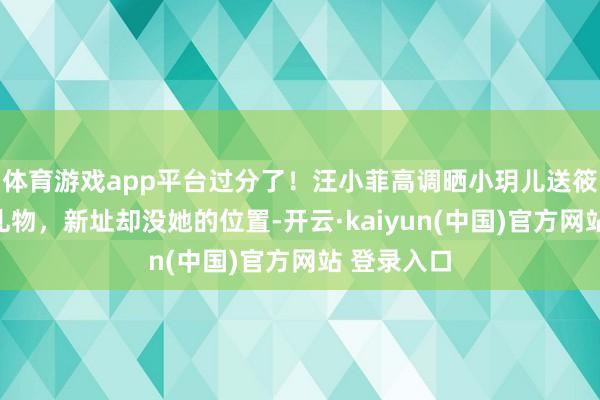 体育游戏app平台过分了！汪小菲高调晒小玥儿送筱梅母亲节礼物，新址却没她的位置-开云·kaiyun(中国)官方网站 登录入口