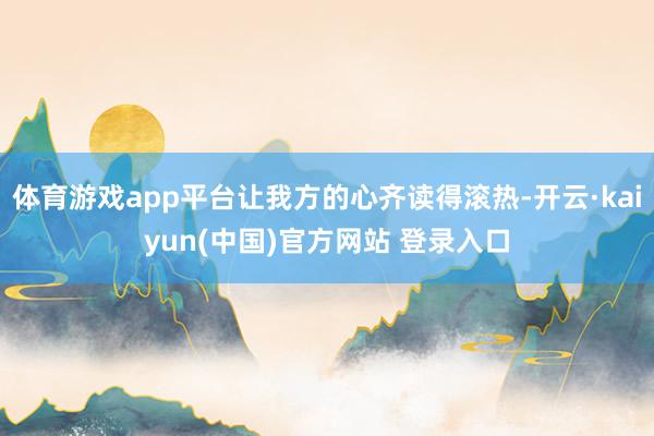 体育游戏app平台让我方的心齐读得滚热-开云·kaiyun(中国)官方网站 登录入口