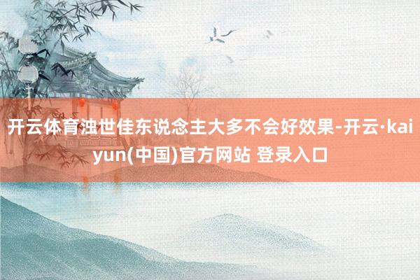 开云体育浊世佳东说念主大多不会好效果-开云·kaiyun(中国)官方网站 登录入口