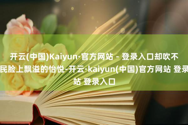 开云(中国)Kaiyun·官方网站 - 登录入口却吹不散村民脸上飘溢的怡悦-开云·kaiyun(中国)官方网站 登录入口