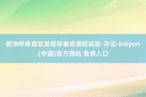 欧洲杯体育如发现存害或侵权试验-开云·kaiyun(中国)官方网站 登录入口