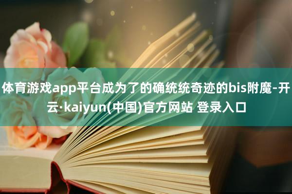 体育游戏app平台成为了的确统统奇迹的bis附魔-开云·kaiyun(中国)官方网站 登录入口
