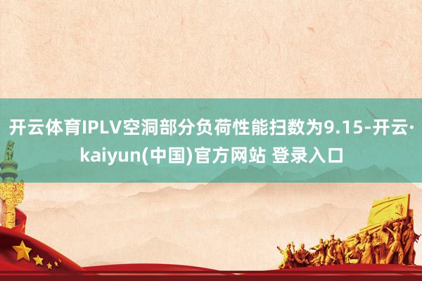 开云体育IPLV空洞部分负荷性能扫数为9.15-开云·kaiyun(中国)官方网站 登录入口