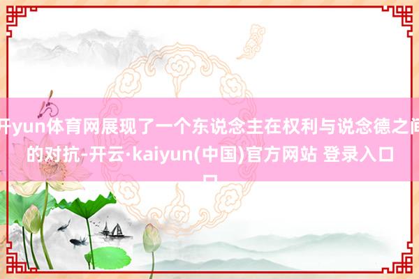 开yun体育网展现了一个东说念主在权利与说念德之间的对抗-开云·kaiyun(中国)官方网站 登录入口