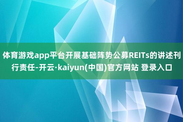 体育游戏app平台开展基础阵势公募REITs的讲述刊行责任-开云·kaiyun(中国)官方网站 登录入口