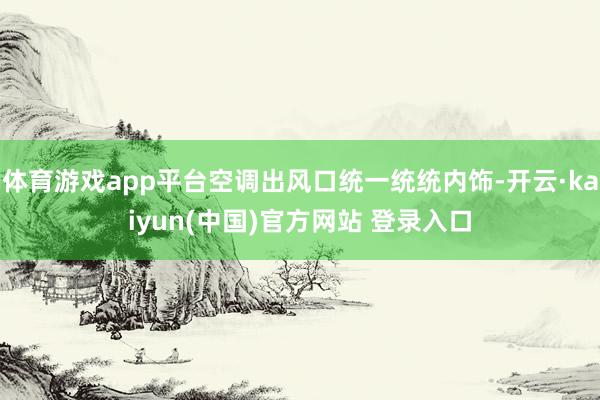 体育游戏app平台空调出风口统一统统内饰-开云·kaiyun(中国)官方网站 登录入口