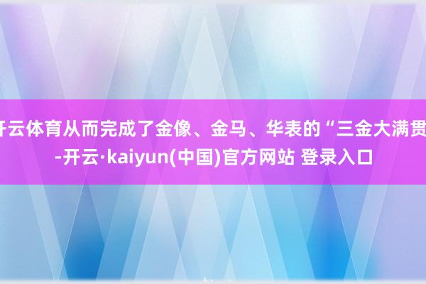 开云体育从而完成了金像、金马、华表的“三金大满贯”-开云·kaiyun(中国)官方网站 登录入口