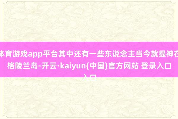 体育游戏app平台其中还有一些东说念主当今就提神在格陵兰岛-开云·kaiyun(中国)官方网站 登录入口