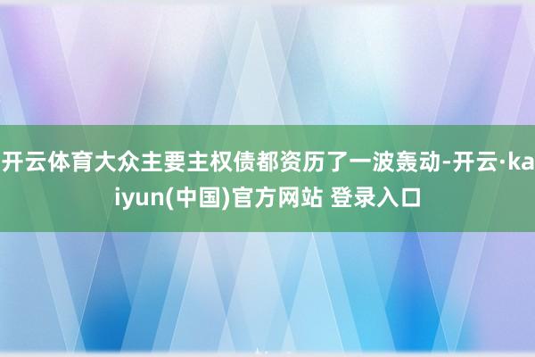 开云体育大众主要主权债都资历了一波轰动-开云·kaiyun(中国)官方网站 登录入口
