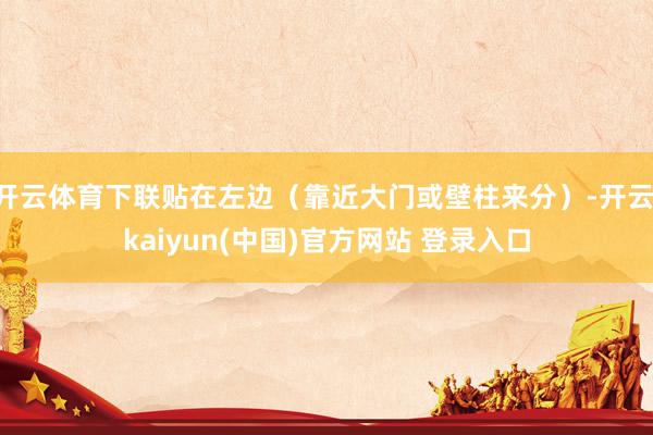 开云体育下联贴在左边（靠近大门或壁柱来分）-开云·kaiyun(中国)官方网站 登录入口