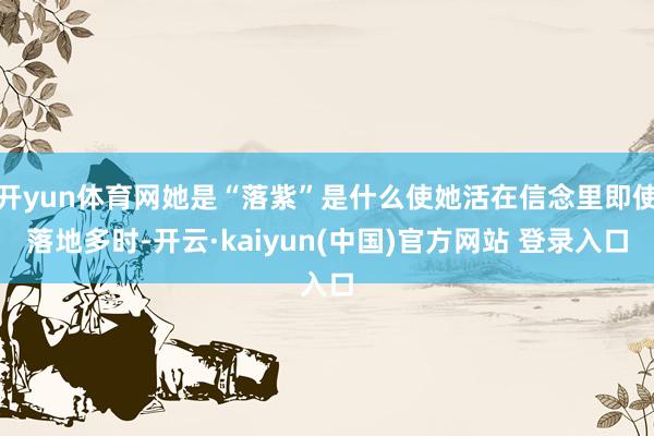 开yun体育网她是“落紫”是什么使她活在信念里即使落地多时-开云·kaiyun(中国)官方网站 登录入口