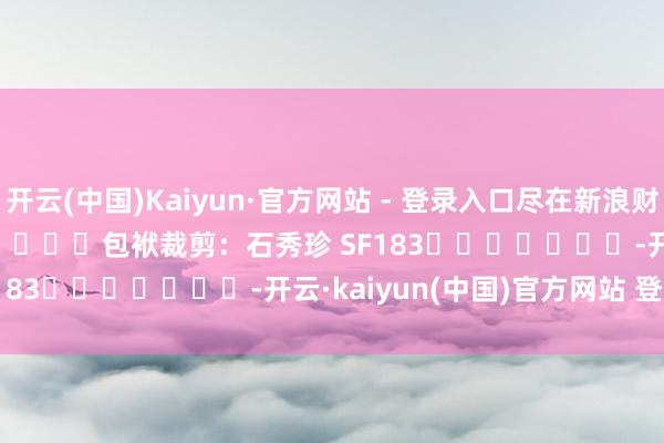 开云(中国)Kaiyun·官方网站 - 登录入口尽在新浪财经APP            						包袱裁剪：石秀珍 SF183							-开云·kaiyun(中国)官方网站 登录入口