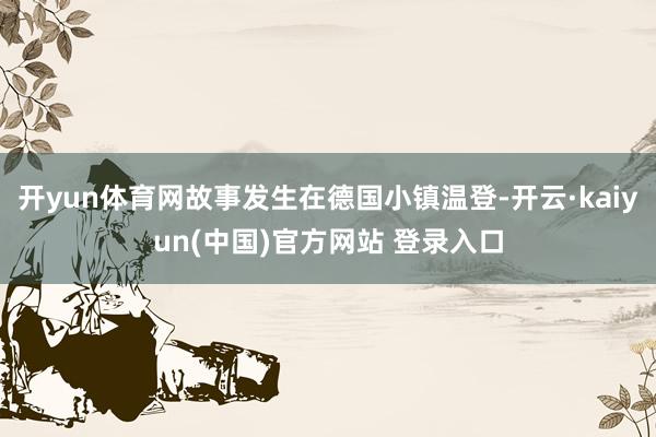 开yun体育网故事发生在德国小镇温登-开云·kaiyun(中国)官方网站 登录入口