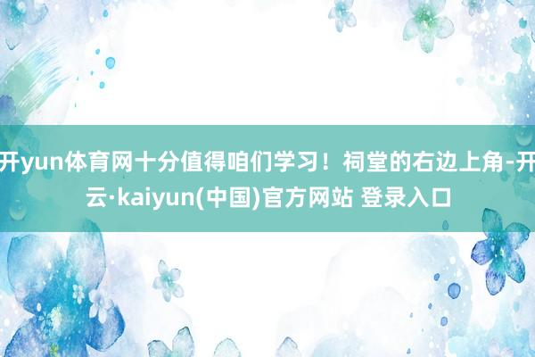 开yun体育网十分值得咱们学习！祠堂的右边上角-开云·kaiyun(中国)官方网站 登录入口