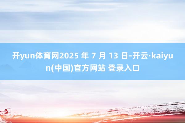 开yun体育网2025 年 7 月 13 日-开云·kaiyun(中国)官方网站 登录入口