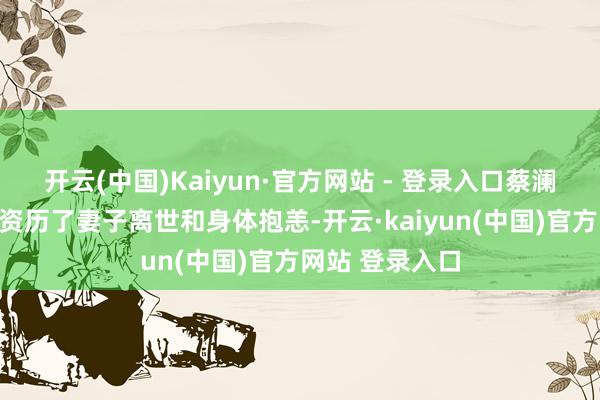 开云(中国)Kaiyun·官方网站 - 登录入口蔡澜生命临了几年资历了妻子离世和身体抱恙-开云·kaiyun(中国)官方网站 登录入口