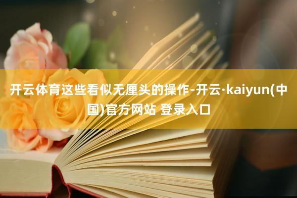 开云体育这些看似无厘头的操作-开云·kaiyun(中国)官方网站 登录入口