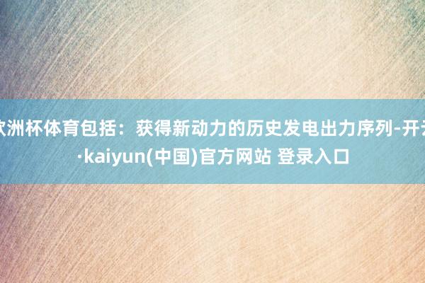 欧洲杯体育包括：获得新动力的历史发电出力序列-开云·kaiyun(中国)官方网站 登录入口
