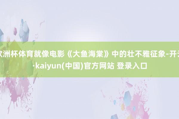 欧洲杯体育就像电影《大鱼海棠》中的壮不雅征象-开云·kaiyun(中国)官方网站 登录入口