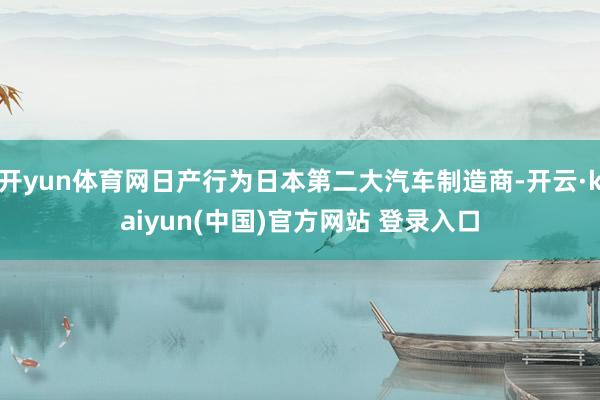 开yun体育网日产行为日本第二大汽车制造商-开云·kaiyun(中国)官方网站 登录入口