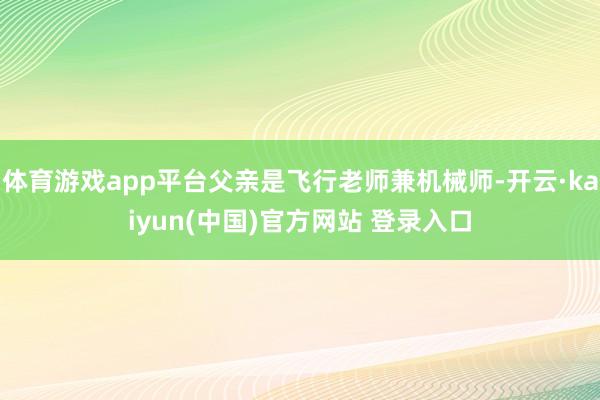 体育游戏app平台父亲是飞行老师兼机械师-开云·kaiyun(中国)官方网站 登录入口