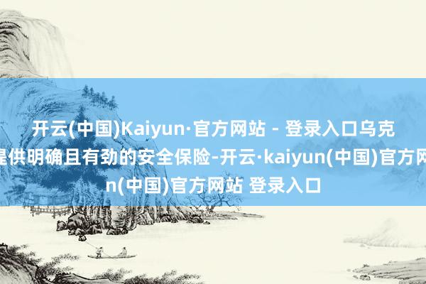 开云(中国)Kaiyun·官方网站 - 登录入口乌克兰条件西方提供明确且有劲的安全保险-开云·kaiyun(中国)官方网站 登录入口
