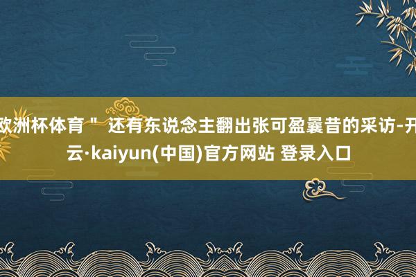 欧洲杯体育＂ 还有东说念主翻出张可盈曩昔的采访-开云·kaiyun(中国)官方网站 登录入口