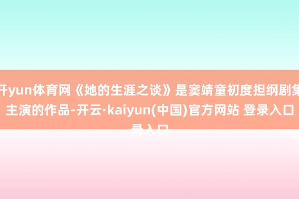 开yun体育网《她的生涯之谈》是窦靖童初度担纲剧集主演的作品-开云·kaiyun(中国)官方网站 登录入口