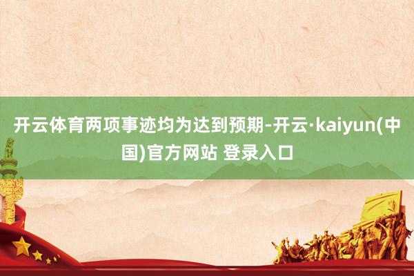 开云体育两项事迹均为达到预期-开云·kaiyun(中国)官方网站 登录入口