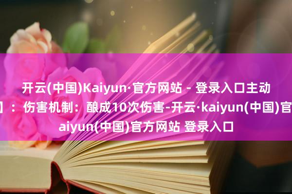 开云(中国)Kaiyun·官方网站 - 登录入口主动时刻【淬羽华光】：伤害机制：酿成10次伤害-开云·kaiyun(中国)官方网站 登录入口