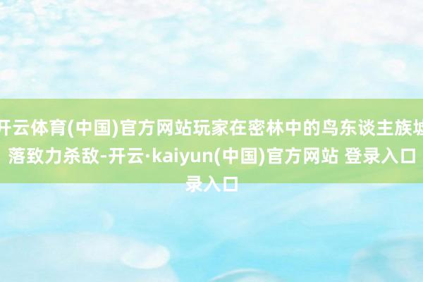 开云体育(中国)官方网站玩家在密林中的鸟东谈主族墟落致力杀敌-开云·kaiyun(中国)官方网站 登录入口